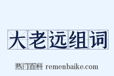 大老远组词是什么意思的图片
